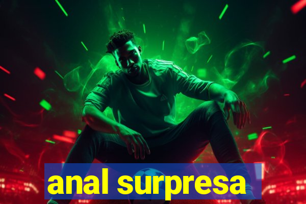 anal surpresa